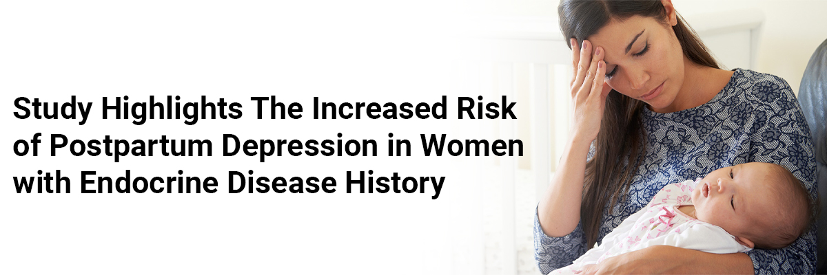 Study Highlights the Increased Risk of Postpartum Depression in Women with Endocrine Disease History