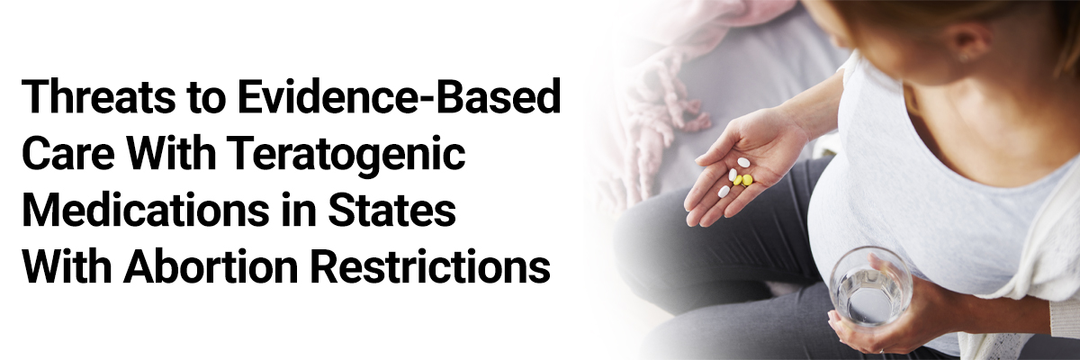 Threats to Evidence-Based Care With Teratogenic Medications in States With Abortion Restrictions