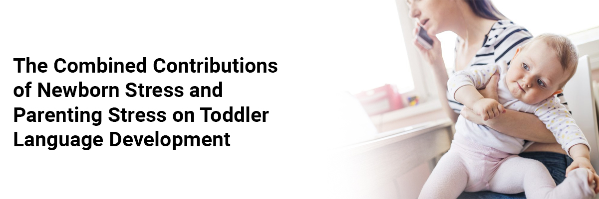 The Combined Contributions of Newborn Stress and Parenting Stress on Toddler Language Development