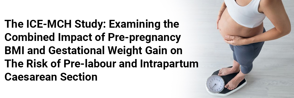 The ICE-MCH Study: Examining the Combined Impact of Pre-pregnancy BMI and Gestational Weight Gain on the Risk of Pre-labour and Intrapartum Caesarean Section