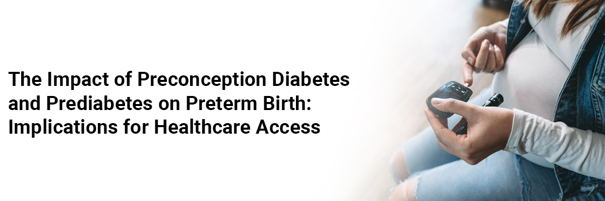 The Impact of Preconception Diabetes and Prediabetes on Preterm Birth: Implications for Healthcare Access
