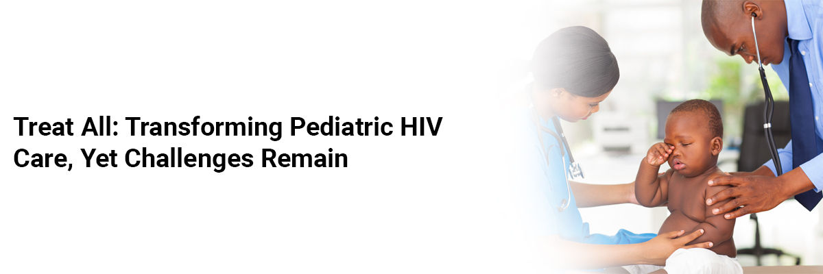 Treat All: Transforming Pediatric HIV Care, Yet Challenges Remain