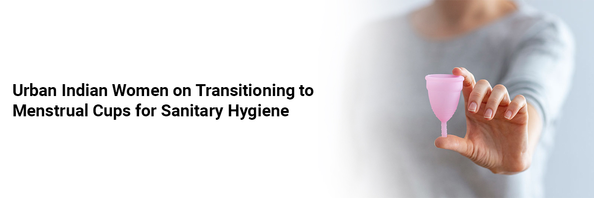 Urban Indian Women on Transitioning to Menstrual Cups for Sanitary Hygiene