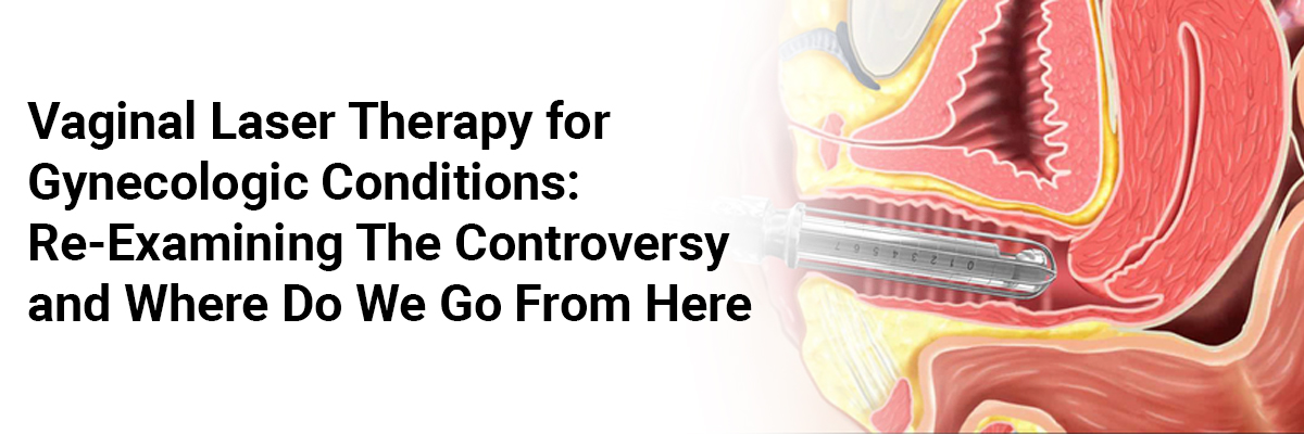 Vaginal laser therapy for gynecologic conditions: re-examining the controversy and where do we go from here