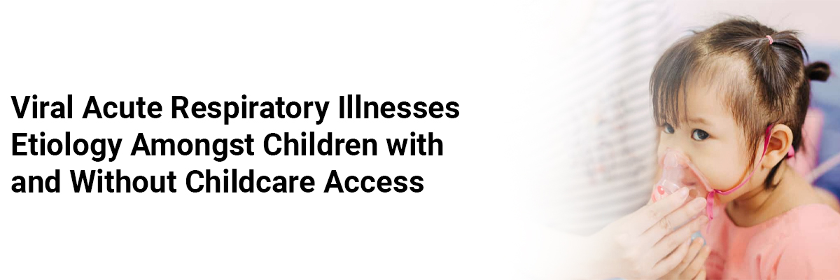 Viral AcuteRespiratory Illnesses Etiology Amongst Children with and Without ChildcareAccess