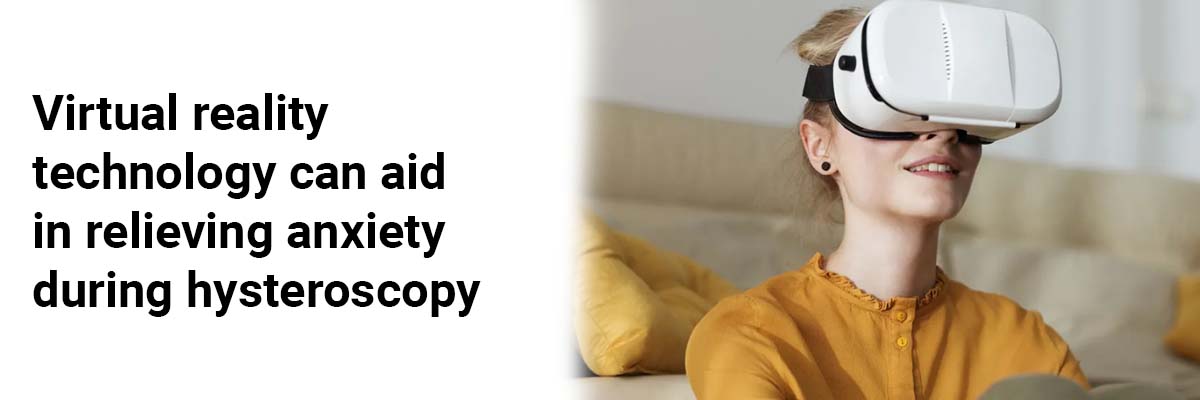 Virtual reality technology can aid in relieving anxiety during hysteroscopy