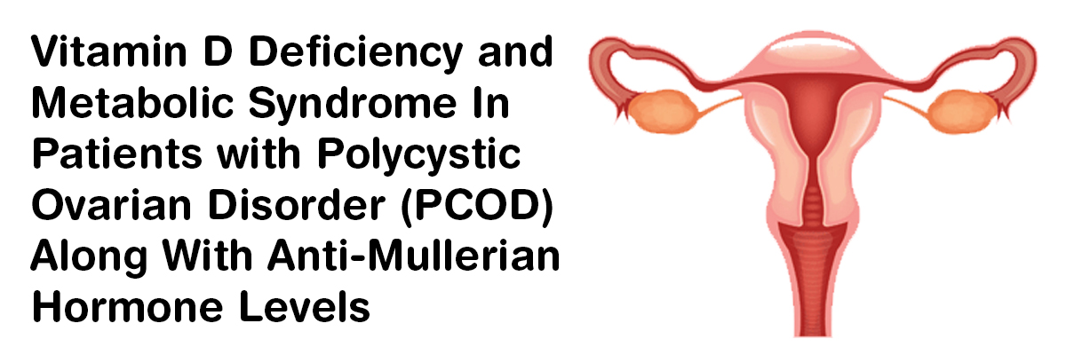 Vitamin D Deficiency and Metabolic Syndrome In patients with Polycystic Ovarian Disorder (PCOD) Along With Anti-Mullerian Hormone Levels