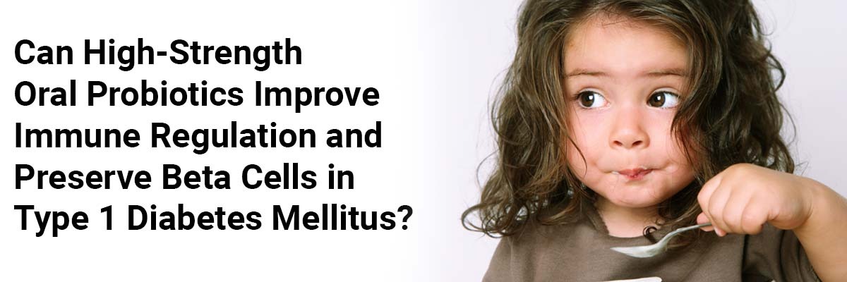 Can High-Strength Oral Probiotics Improve Immune Regulation and Preserve Beta Cells in Type 1 Diabetes Mellitus?