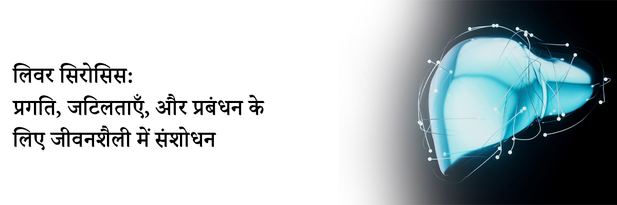 लिवर सिरोसिस: प्रगति, जटिलताएँ, और प्रबंधन के लिए जीवनशैली में संशोधन
