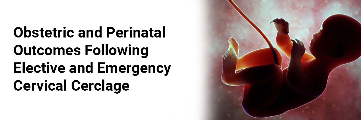 Obstetric and Perinatal Outcomes Following Elective and Emergency Cervical Cerclage