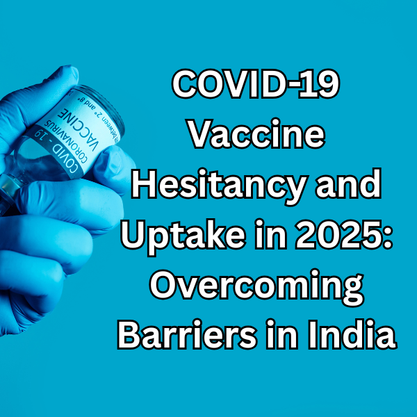 COVID-19 Vaccine Hesitancy and Uptake in 2025: Overcoming Barriers in India